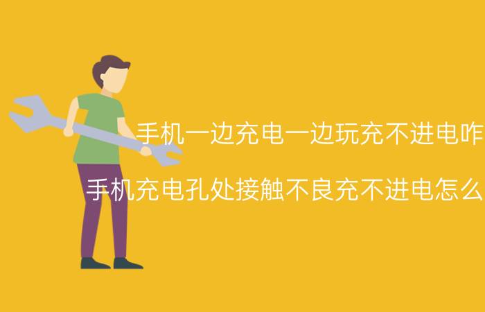 手机一边充电一边玩充不进电咋办 手机充电孔处接触不良充不进电怎么处理好？